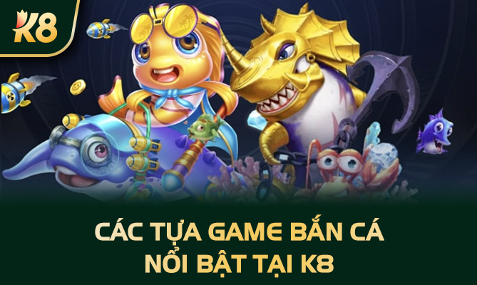 Các tựa game bắn cá nổi bật tại K8