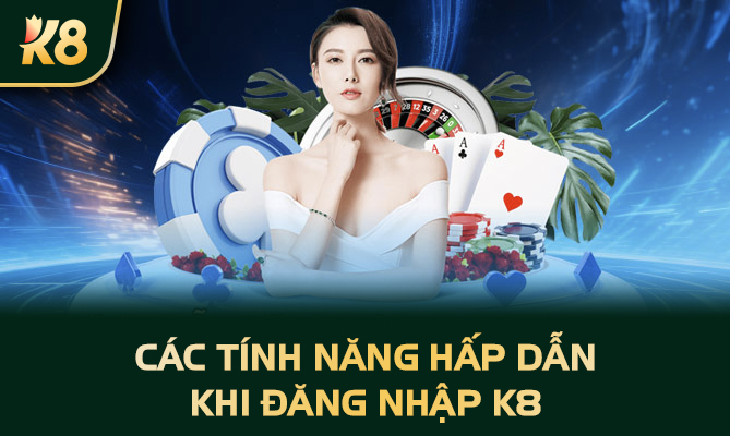 Các tính năng hấp dẫn khi đăng nhập K8