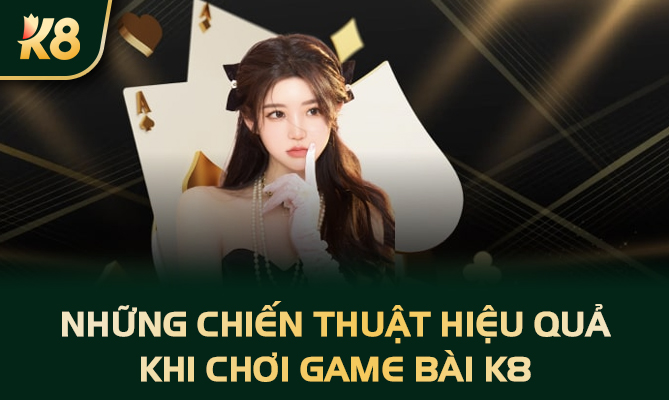 Những chiến thuật hiệu quả khi chơi game bài k8