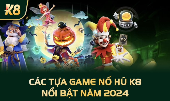 Các tựa game nổ hũ K8 nổi bật năm 2024