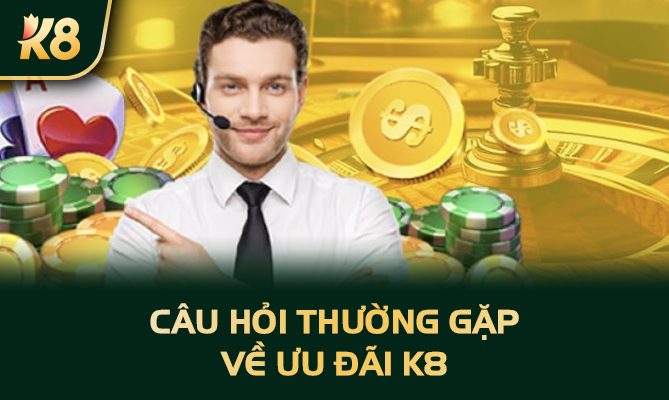 Câu hỏi thường gặp về ưu đãi K8