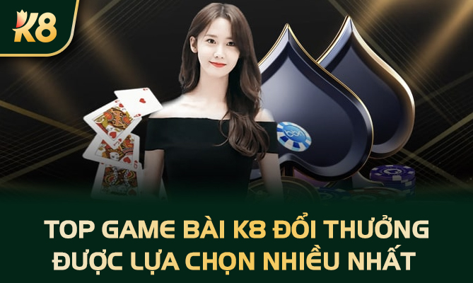 Top game bài K8 đổi thưởng được lựa chọn nhiều nhất 